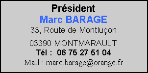 Zone de Texte: PrsidentMarc BARAGE33, Route de Montluon03390 MONTMARAULTTl :  06 75 27 51 04Mail : marc.barage@orange.fr