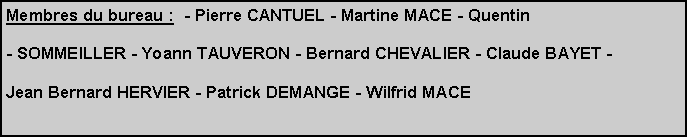 Zone de Texte: Membres du bureau :  - Pierre CANTUEL - Nel CARTE - Martine MACE - Quentin - SOMMEILLER - Yoann TAUVERON - Bernard CHEVALIER - Claude BAYET - Jean Bernard HERVIER - Patrick DEMANGE.