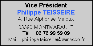 Zone de Texte: Vice PrsidentPhilippe TEISSEIRE4, Rue Alphonse Meloux03390 MONTMARAULTTl :  06 76 99 59 89Mail : philippe.teisseire@wanadoo.fr