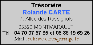 Zone de Texte: TrsorireRolande CARTE7, Alle des Rossignols 03390 MONTMARAULTTl : 04 70 07 67 95 et 06 38 19 69 25 Mail : rolande.carte@orange.fr