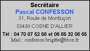 Zone de Texte: SecrtairePascal CONFESSON31, Route de Montluon03430 COSNE DALLIERTl : 04 70 07 52 56 et 06 65 32 06 65Mail : confesson.brigitte@bbox.fr