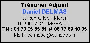 Zone de Texte: Trsorier AdjointDaniel DELMAS3, Rue Gilbert Martin                     03390 MONTMARAULT                  Tl : 04 70 05 35 31 et 06 77 69 48 35 Mail : delmasd@wanadoo.fr